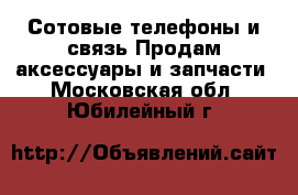 Сотовые телефоны и связь Продам аксессуары и запчасти. Московская обл.,Юбилейный г.